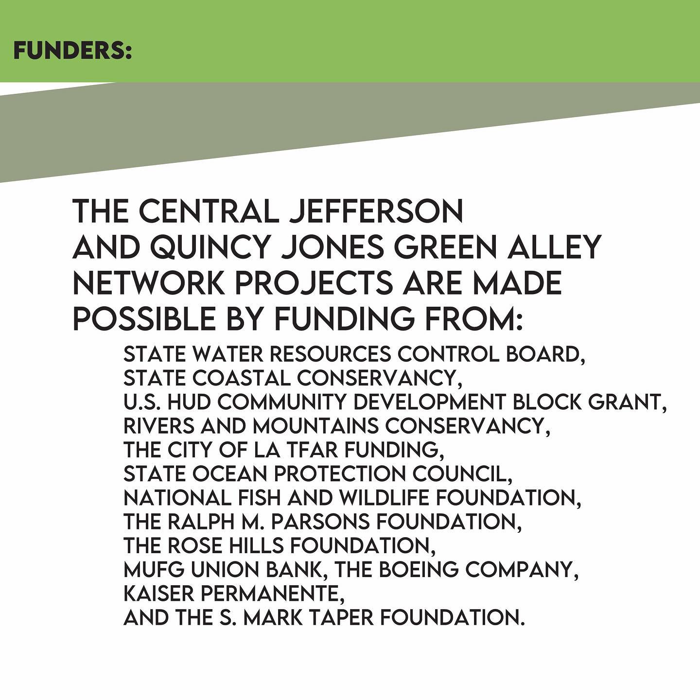 The Central Jefferson and Quincy Jones Green Alley Network Projects are made possible by funding from: State Water resources Control Board, State Coastal Conservancy, U.S. HUD\u00A0Community Development Block Grant, Rivers and Mountains Conservancy, The City of LA\u00A0TFAR\u00A0Funding, State Ocean Protection Council, National Fish and Wildlife Foundation, The Ralph M. Parsons Foundation, The Rose Hills Foundation, MUFG\u00A0Union Bank, The Boeing Company, Kaiser Permanente, and The S. Mark Taper Foundation.